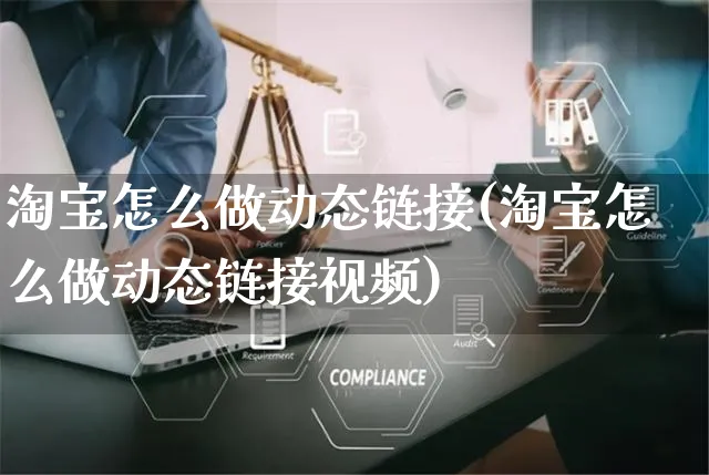 淘宝怎么做动态链接(淘宝怎么做动态链接视频)_https://www.czttao.com_淘宝电商_第1张