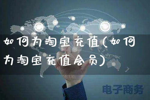 如何为淘宝充值(如何为淘宝充值会员)_https://www.czttao.com_淘宝电商_第1张