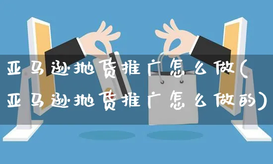 亚马逊抛货推广怎么做(亚马逊抛货推广怎么做的)_https://www.czttao.com_亚马逊电商_第1张