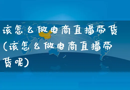该怎么做电商直播带货(该怎么做电商直播带货呢)_https://www.czttao.com_电商运营_第1张