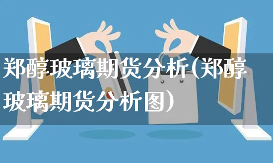郑醇玻璃期货分析(郑醇玻璃期货分析图)_https://www.czttao.com_店铺规则_第1张