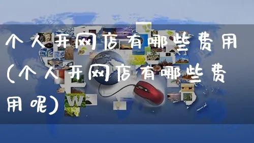 个人开网店有哪些费用(个人开网店有哪些费用呢)_https://www.czttao.com_店铺规则_第1张