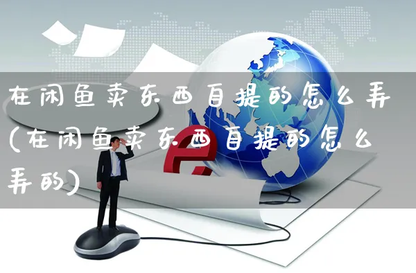 在闲鱼卖东西自提的怎么弄(在闲鱼卖东西自提的怎么弄的)_https://www.czttao.com_闲鱼电商_第1张