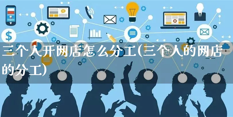 三个人开网店怎么分工(三个人的网店的分工)_https://www.czttao.com_店铺装修_第1张