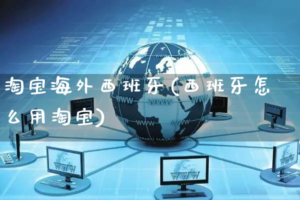淘宝海外西班牙(西班牙怎么用淘宝)_https://www.czttao.com_亚马逊电商_第1张