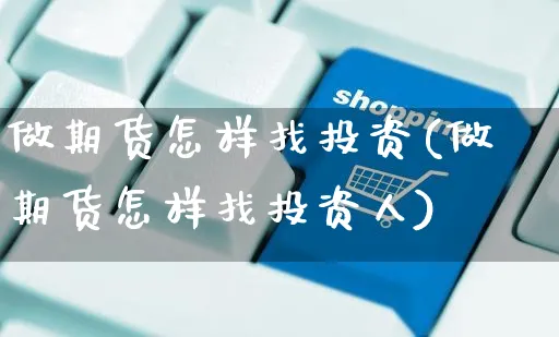 做期货怎样找投资(做期货怎样找投资人)_https://www.czttao.com_拼多多电商_第1张
