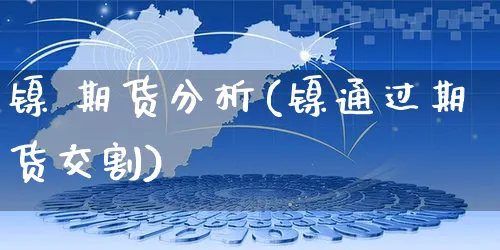 镍 期货分析(镍通过期货交割)_https://www.czttao.com_亚马逊电商_第1张