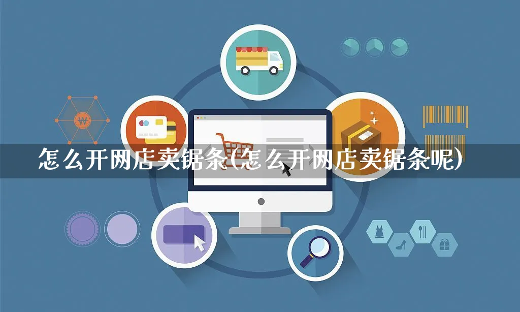 怎么开网店卖锯条(怎么开网店卖锯条呢)_https://www.czttao.com_店铺装修_第1张