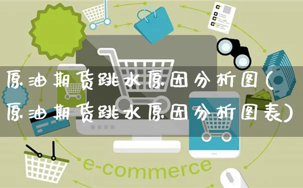 原油期货跳水原因分析图(原油期货跳水原因分析图表)_https://www.czttao.com_电商问答_第1张
