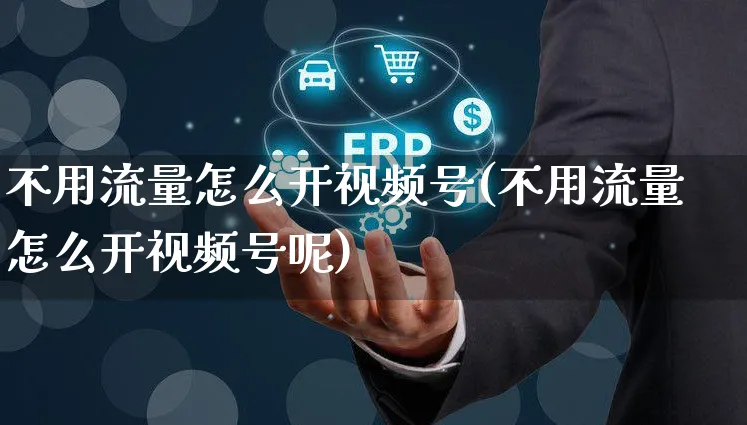 不用流量怎么开视频号(不用流量怎么开视频号呢)_https://www.czttao.com_视频/直播带货_第1张