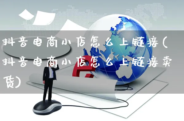 抖音电商小店怎么上链接(抖音电商小店怎么上链接卖货)_https://www.czttao.com_开店技巧_第1张