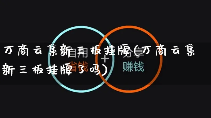 万商云集新三板挂牌(万商云集新三板挂牌了吗)_https://www.czttao.com_开店技巧_第1张