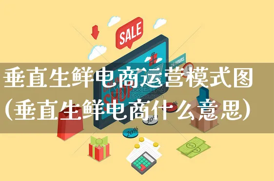 垂直生鲜电商运营模式图(垂直生鲜电商什么意思)_https://www.czttao.com_电商运营_第1张