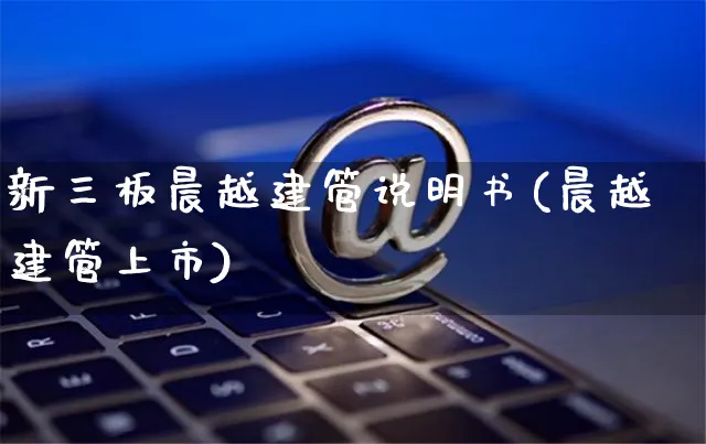 新三板晨越建管说明书(晨越建管上市)_https://www.czttao.com_开店技巧_第1张