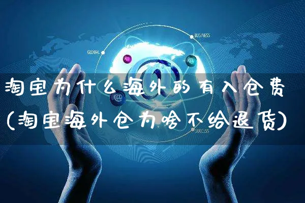 淘宝为什么海外的有入仓费(淘宝海外仓为啥不给退货)_https://www.czttao.com_亚马逊电商_第1张
