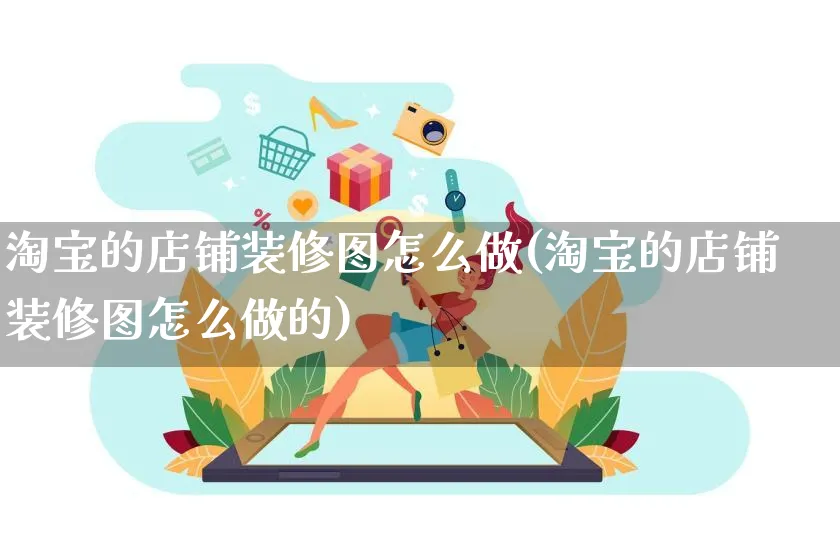 淘宝的店铺装修图怎么做(淘宝的店铺装修图怎么做的)_https://www.qujiang-marathon.com_产品报表_第1张