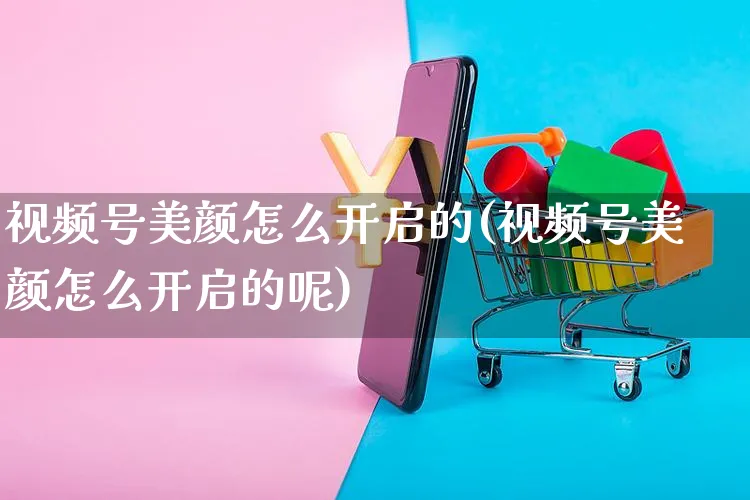 视频号美颜怎么开启的(视频号美颜怎么开启的呢)_https://www.czttao.com_视频/直播带货_第1张