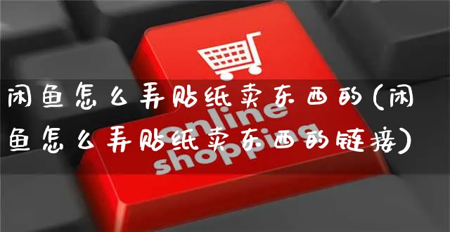 闲鱼怎么弄贴纸卖东西的(闲鱼怎么弄贴纸卖东西的链接)_https://www.czttao.com_闲鱼电商_第1张