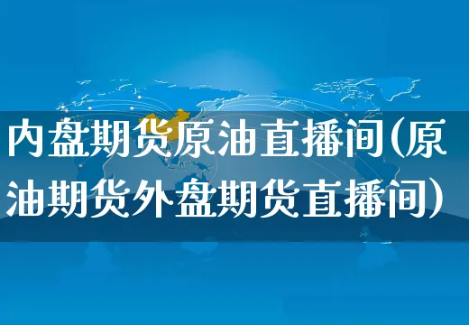 内盘期货原油直播间(原油期货外盘期货直播间)_https://www.czttao.com_京东电商_第1张