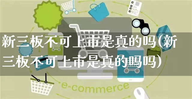 新三板不可上市是真的吗(新三板不可上市是真的吗吗)_https://www.czttao.com_电商问答_第1张