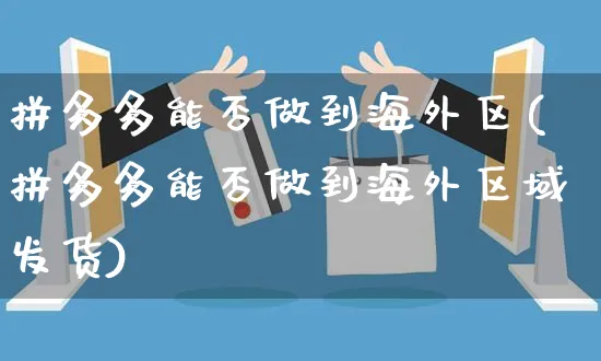 拼多多能否做到海外区(拼多多能否做到海外区域发货)_https://www.czttao.com_亚马逊电商_第1张