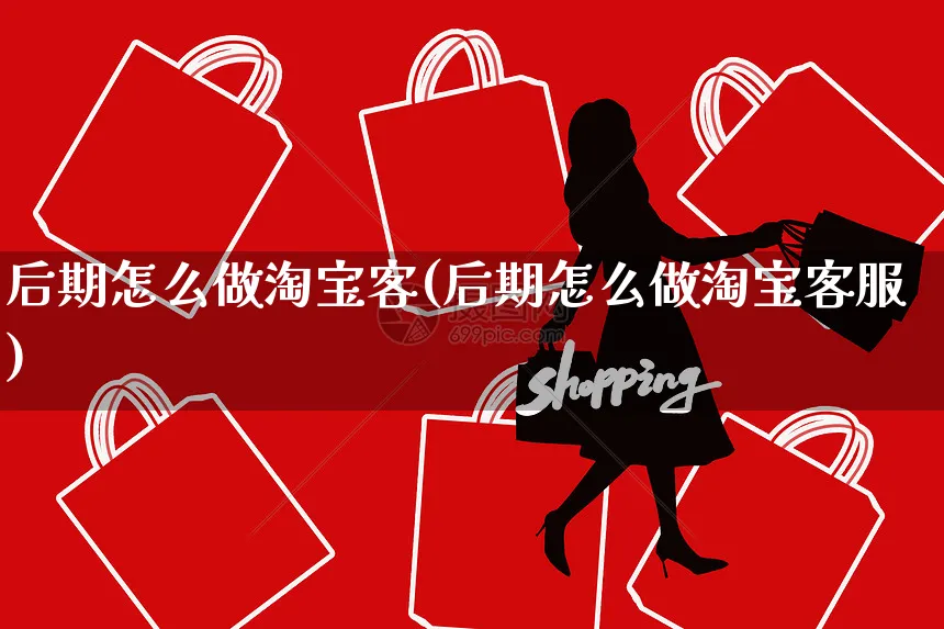 后期怎么做淘宝客(后期怎么做淘宝客服)_https://www.czttao.com_淘宝电商_第1张