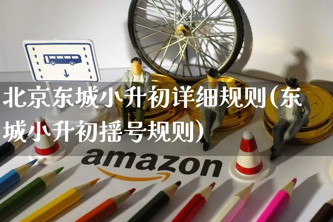 北京东城小升初详细规则(东城小升初摇号规则)_https://www.czttao.com_京东电商_第1张