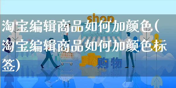淘宝编辑商品如何加颜色(淘宝编辑商品如何加颜色标签)_https://www.czttao.com_淘宝电商_第1张