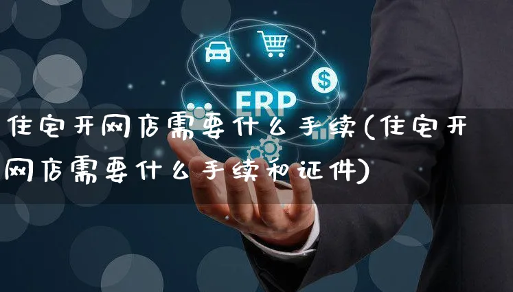 住宅开网店需要什么手续(住宅开网店需要什么手续和证件)_https://www.czttao.com_店铺规则_第1张