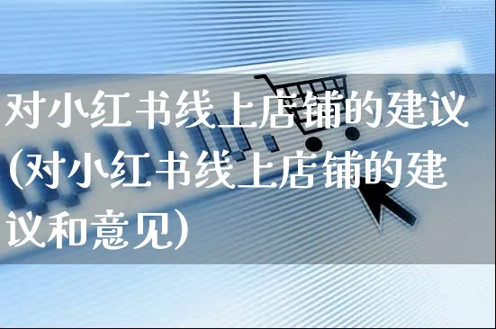 对小红书线上店铺的建议(对小红书线上店铺的建议和意见)_https://www.czttao.com_小红书_第1张