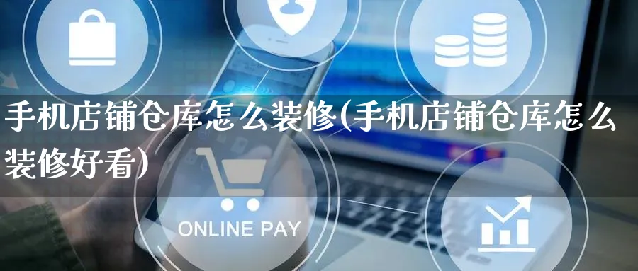 手机店铺仓库怎么装修(手机店铺仓库怎么装修好看)_https://www.qujiang-marathon.com_运营技巧_第1张