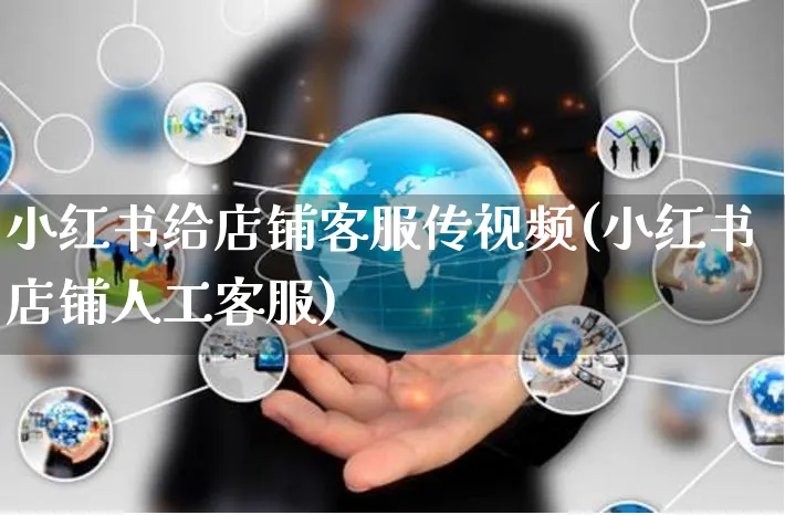 小红书给店铺客服传视频(小红书店铺人工客服)_https://www.czttao.com_小红书_第1张