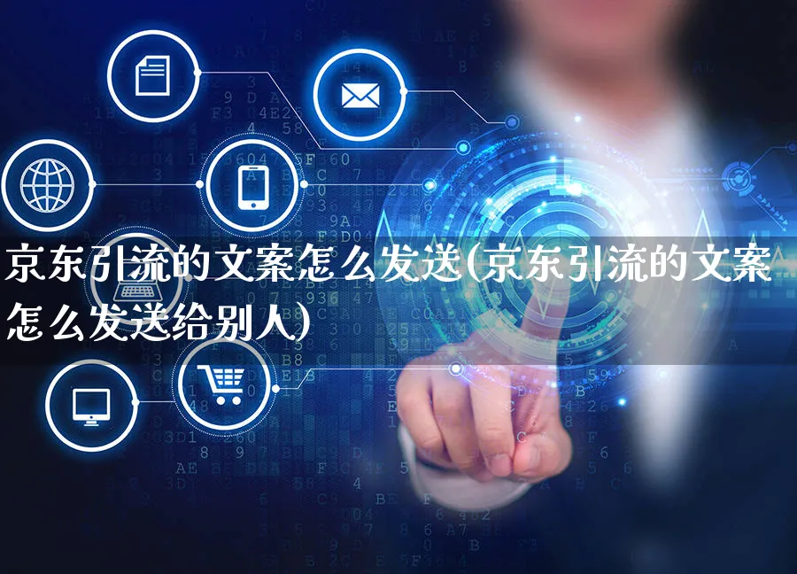 京东引流的文案怎么发送(京东引流的文案怎么发送给别人)_https://www.czttao.com_京东电商_第1张