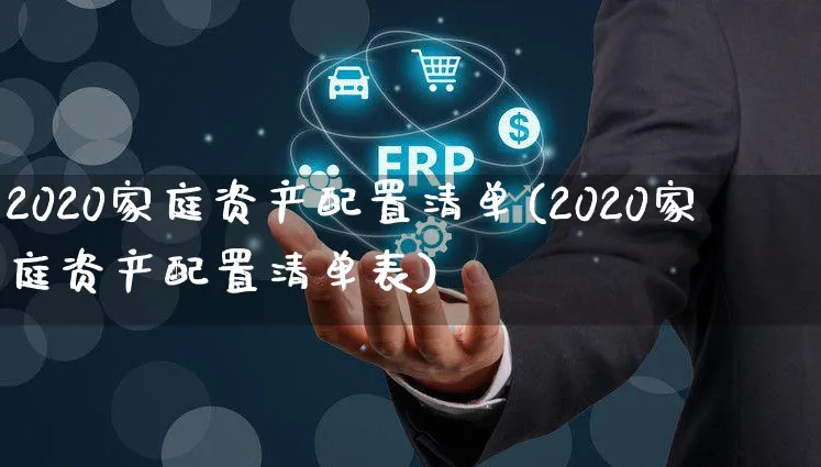 2020家庭资产配置清单(2020家庭资产配置清单表)_https://www.czttao.com_店铺装修_第1张