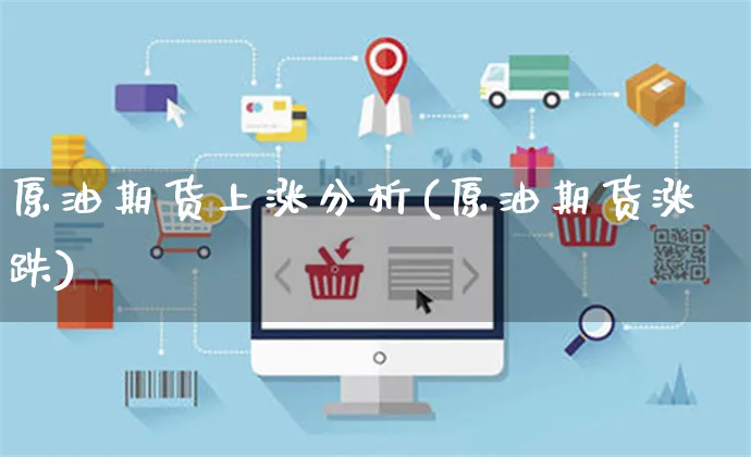 原油期货上涨分析(原油期货涨跌)_https://www.czttao.com_视频/直播带货_第1张