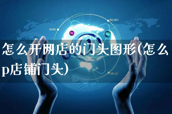 怎么开网店的门头图形(怎么p店铺门头)_https://www.czttao.com_店铺装修_第1张