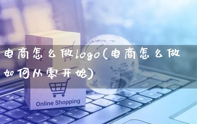 电商怎么做logo(电商怎么做如何从零开始)_https://www.czttao.com_电商问答_第1张