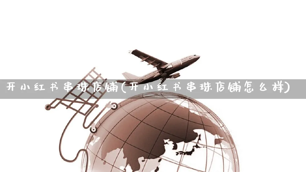 开小红书串珠店铺(开小红书串珠店铺怎么样)_https://www.czttao.com_小红书_第1张