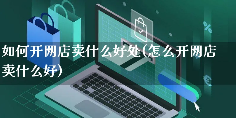 如何开网店卖什么好处(怎么开网店卖什么好)_https://www.czttao.com_店铺装修_第1张