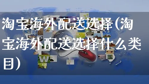 淘宝海外配送选择(淘宝海外配送选择什么类目)_https://www.czttao.com_亚马逊电商_第1张