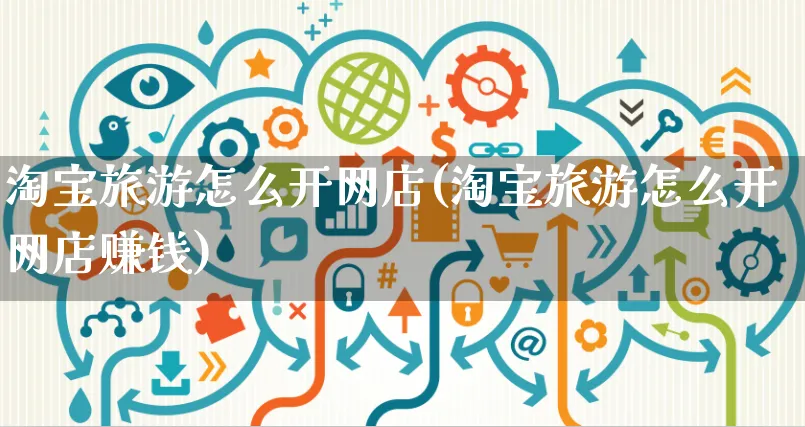 淘宝旅游怎么开网店(淘宝旅游怎么开网店赚钱)_https://www.czttao.com_开店技巧_第1张