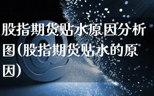 股指期货贴水原因分析图(股指期货贴水的原因)_https://www.czttao.com_电商问答_第1张