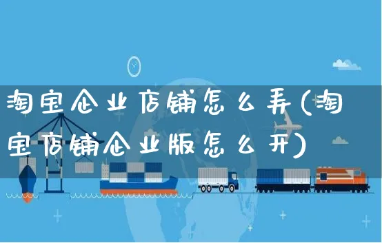 淘宝企业店铺怎么弄(淘宝店铺企业版怎么开)_https://www.czttao.com_淘宝电商_第1张