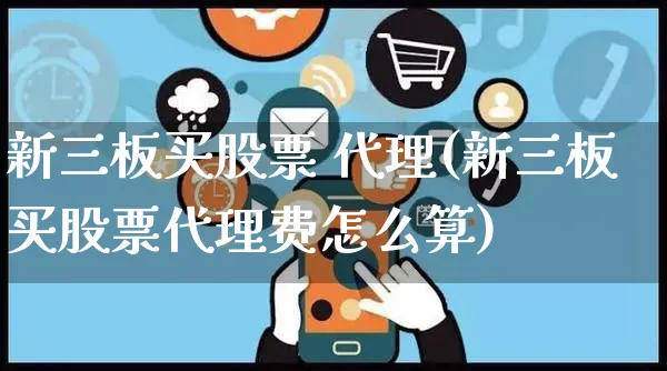 新三板买股票 代理(新三板买股票代理费怎么算)_https://www.czttao.com_店铺规则_第1张