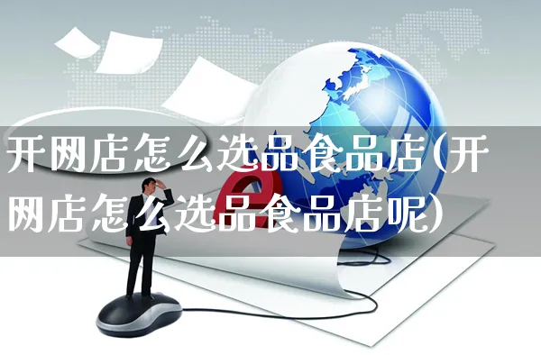 开网店怎么选品食品店(开网店怎么选品食品店呢)_https://www.czttao.com_店铺规则_第1张