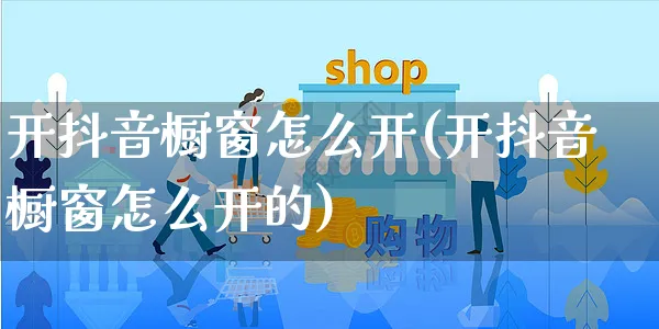开抖音橱窗怎么开(开抖音橱窗怎么开的)_https://www.czttao.com_店铺规则_第1张