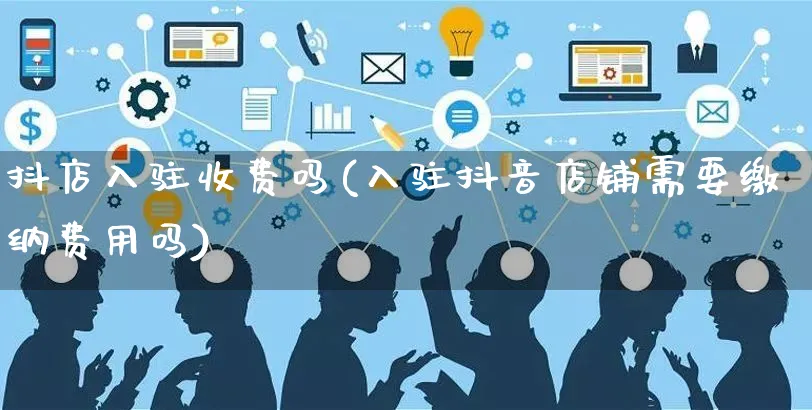 抖店入驻收费吗(入驻抖音店铺需要缴纳费用吗)_https://www.czttao.com_拼多多电商_第1张