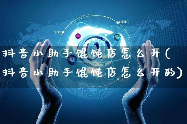 抖音小助手馄饨店怎么开(抖音小助手馄饨店怎么开的)_https://www.czttao.com_抖音小店_第1张