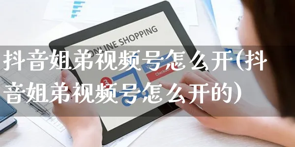 抖音姐弟视频号怎么开(抖音姐弟视频号怎么开的)_https://www.czttao.com_视频/直播带货_第1张