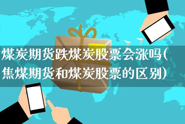 煤炭期货跌煤炭股票会涨吗(焦煤期货和煤炭股票的区别)_https://www.czttao.com_店铺规则_第1张
